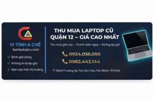 Thu Mua Laptop Quận 12 Tại Vi Tính A Chề – Định Giá Minh Bạch, Thanh Toán Ngay